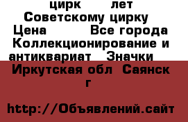 1.2) цирк : 50 лет Советскому цирку › Цена ­ 199 - Все города Коллекционирование и антиквариат » Значки   . Иркутская обл.,Саянск г.